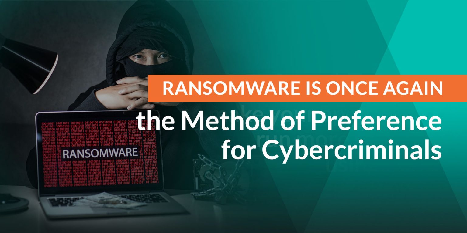 Ransomware is Once Again the Method of Preference for Cybercriminals ...